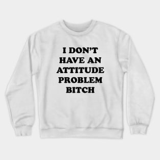 I DON’T HAVE AN ATTITUDE PROBLEM BITCH Crewneck Sweatshirt